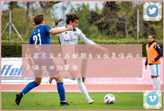拉菲尼亚开启假期专注恢复伤病力争满血回归赛场