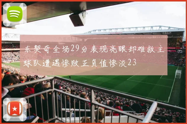 东契奇全场29分表现亮眼却难救主球队遭遇惨败正负值惨淡23