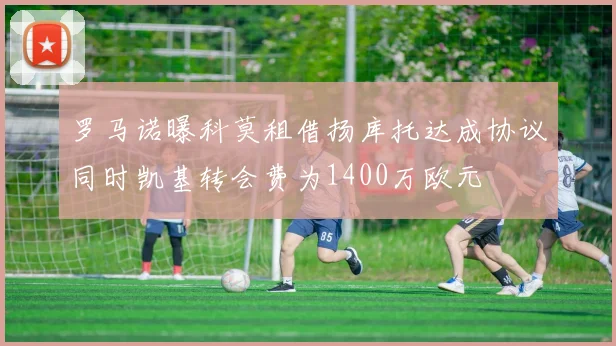罗马诺曝科莫租借扬库托达成协议同时凯基转会费为1400万欧元