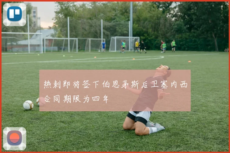 热刺即将签下伯恩茅斯后卫塞内西合同期限为四年