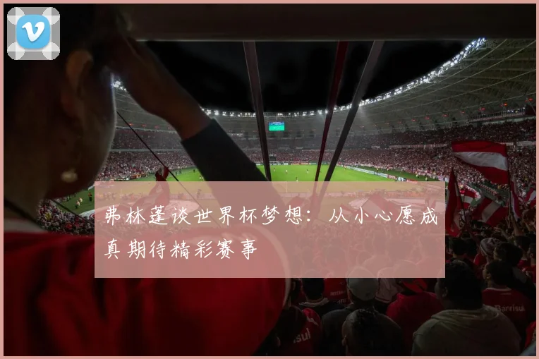 弗林蓬谈世界杯梦想：从小心愿成真期待精彩赛事