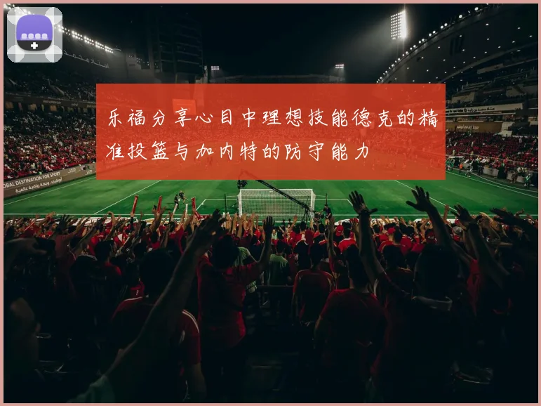 乐福分享心目中理想技能德克的精准投篮与加内特的防守能力