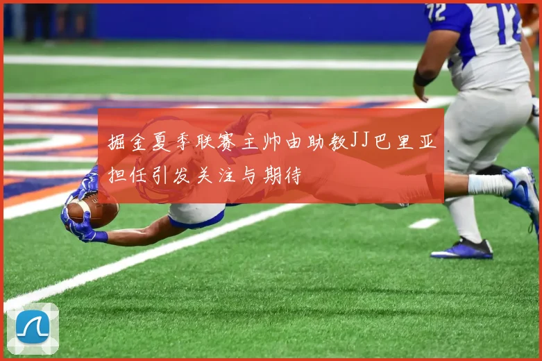 掘金夏季联赛主帅由助教JJ巴里亚担任引发关注与期待