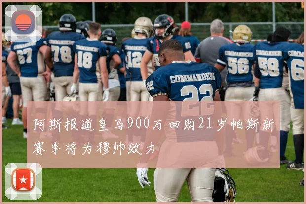 阿斯报道皇马900万回购21岁帕斯新赛季将为穆帅效力
