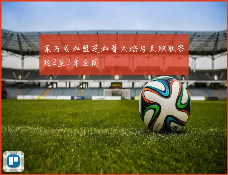 莱万或加盟芝加哥火焰与美职联签约2至3年合同