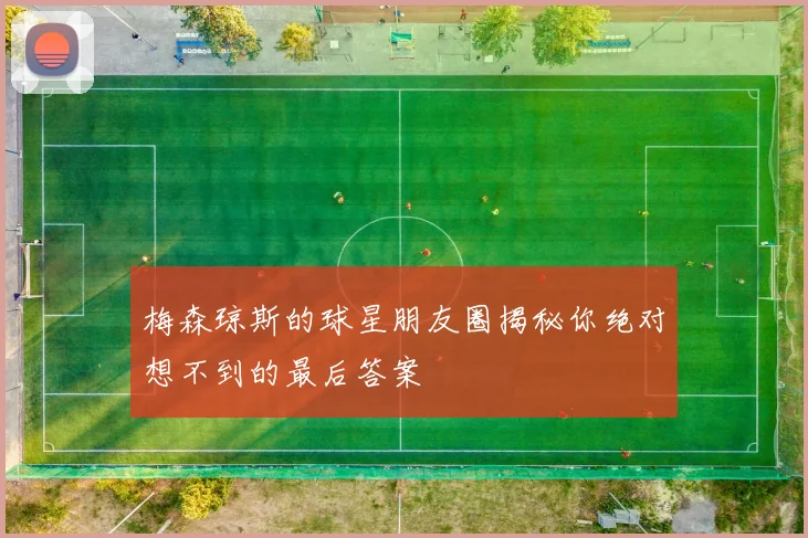 梅森琼斯的球星朋友圈揭秘你绝对想不到的最后答案