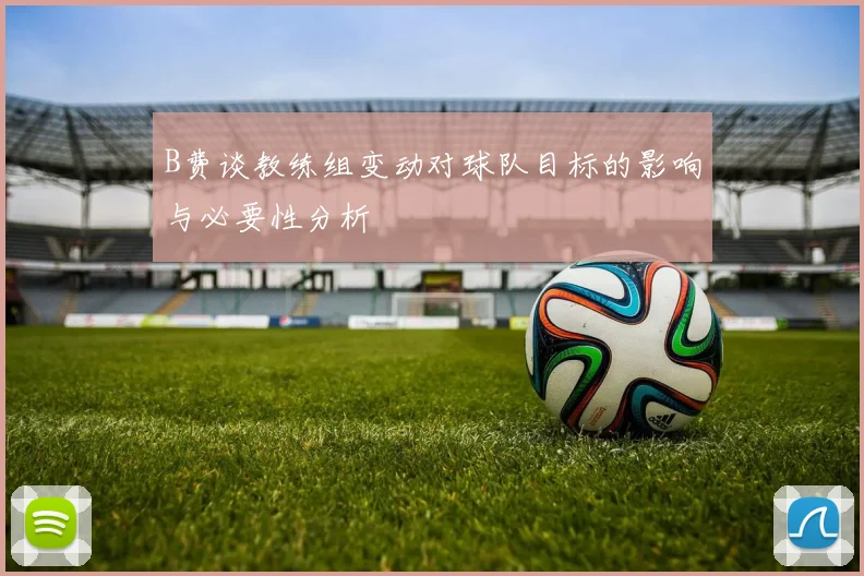 B费谈教练组变动对球队目标的影响与必要性分析