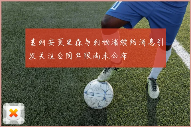基利安莫里森与利物浦续约消息引发关注合同年限尚未公布