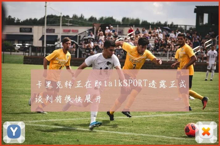 卡里克转正在即talkSPORT透露正式谈判将很快展开